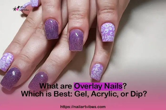 What are Overlay Nails? Which is Best: Gel, Acrylic, or Dip?